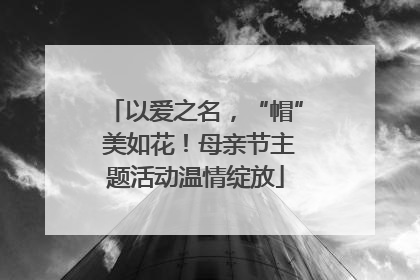 以爱之名，“帽” 美如花！母亲节主题活动温情绽放