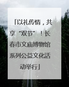 以礼传情，共享“双节”！长春市文庙博物馆系列公益文化活动举行