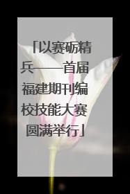 以赛砺精兵——首届福建期刊编校技能大赛圆满举行
