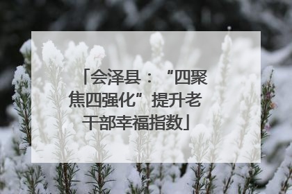 会泽县：“四聚焦四强化”提升老干部幸福指数