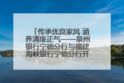 传承优良家风 涵养清廉正气——泉州银行宁德分行与福建海峡银行宁德分行开展主题党日活动