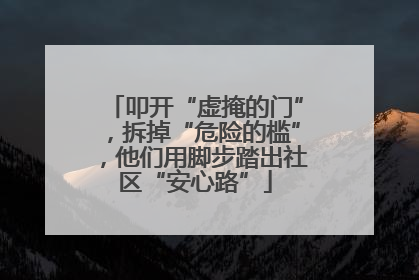 叩开“虚掩的门”，拆掉“危险的槛”，他们用脚步踏出社区“安心路”