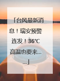 台风最新消息！瑞安预警连发！36℃高温也要来……