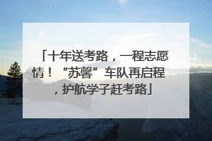 十年送考路，一程志愿情！“苏馨”车队再启程，护航学子赶考路