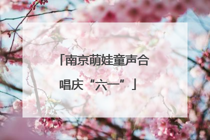 南京萌娃童声合唱庆“六一”