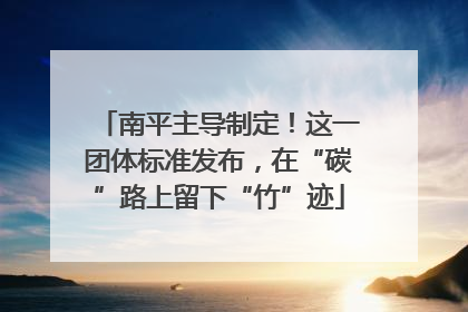 南平主导制定！这一团体标准发布，在“碳”路上留下“竹”迹