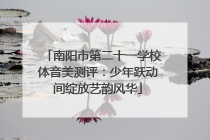 南阳市第二十一学校体音美测评：少年跃动间绽放艺韵风华
