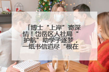 博士“上岸”寄深情！岱岳区人社局“护航”助学子逐梦，一纸书信道尽“根在岱岳”的眷恋