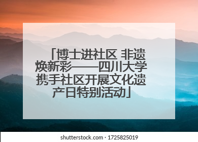 博士进社区 非遗焕新彩——四川大学携手社区开展文化遗产日特别活动