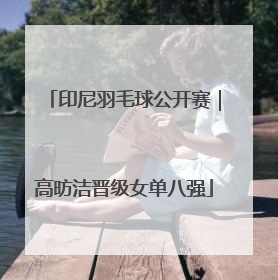 印尼羽毛球公开赛｜高昉洁晋级女单八强