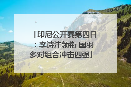 印尼公开赛第四日：李诗沣领衔 国羽多对组合冲击四强