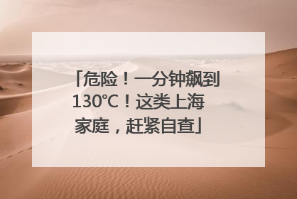 危险！一分钟飙到130℃！这类上海家庭，赶紧自查