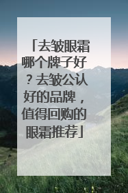 去皱眼霜哪个牌子好？去皱公认好的品牌，值得回购的眼霜推荐