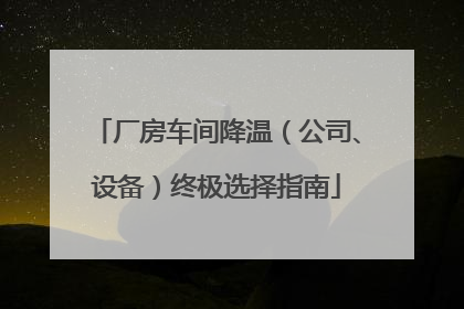 厂房车间降温（公司、设备）终极选择指南