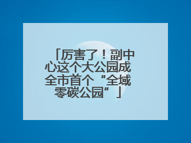 厉害了！副中心这个大公园成全市首个“全域零碳公园”