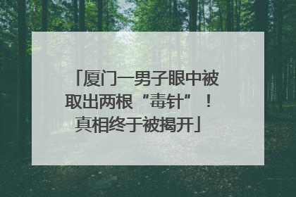 厦门一男子眼中被取出两根“毒针”！真相终于被揭开