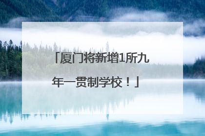 厦门将新增1所九年一贯制学校！