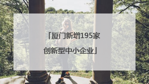 厦门新增195家创新型中小企业