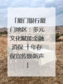 厦门银行厦门地区：多元文化赋能金融消保 十年存保宣传焕新声