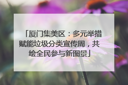 厦门集美区：多元举措赋能垃圾分类宣传周，共绘全民参与新图景