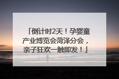 倒计时2天！孕婴童产业博览会菏泽分会，亲子狂欢一触即发！