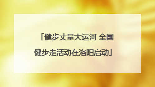 健步丈量大运河 全国健步走活动在洛阳启动