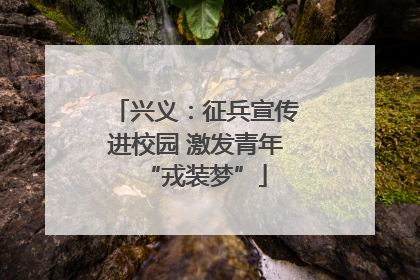 兴义：征兵宣传进校园 激发青年“戎装梦”