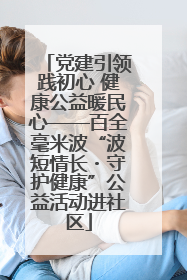 党建引领践初心 健康公益暖民心——百全毫米波“波短情长・守护健康”公益活动进社区