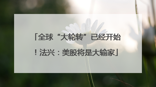 全球“大轮转”已经开始！法兴：美股将是大输家