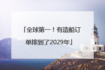 全球第一！有造船订单排到了2029年