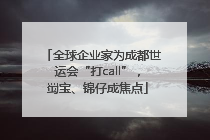 全球企业家为成都世运会“打call”，蜀宝、锦仔成焦点