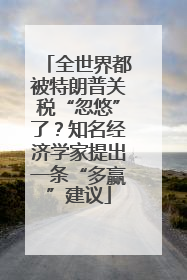 全世界都被特朗普关税“忽悠”了？知名经济学家提出一条“多赢”建议