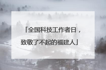 全国科技工作者日，致敬了不起的福建人