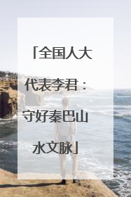 全国人大代表李君：守好秦巴山水文脉