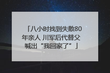 八小时找到失散80年亲人 川军后代替父喊出“我回家了”