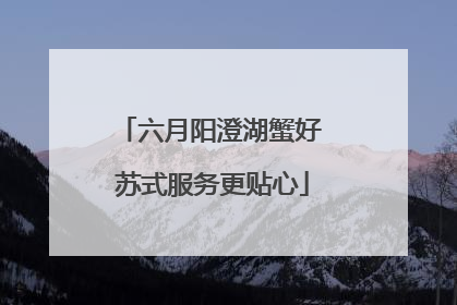 六月阳澄湖蟹好 苏式服务更贴心
