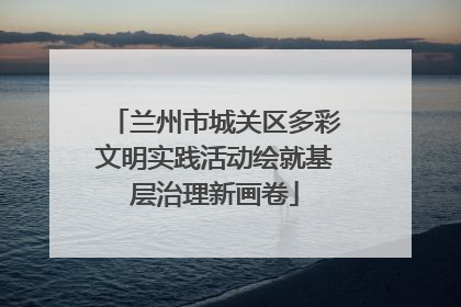 兰州市城关区多彩文明实践活动绘就基层治理新画卷