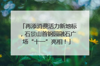 再添消费活力新地标，石景山首钢园融石广场“十一”亮相！