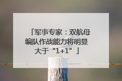 军事专家：双航母编队作战能力将明显大于“1+1”
