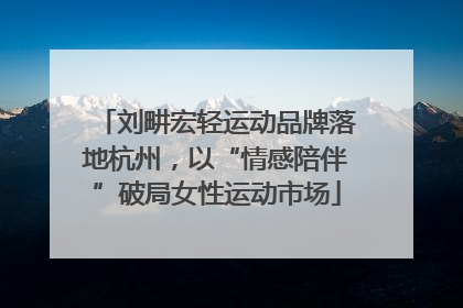 刘畊宏轻运动品牌落地杭州，以“情感陪伴”破局女性运动市场