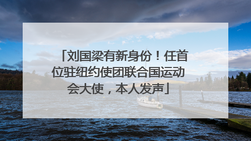 刘国梁有新身份！任首位驻纽约使团联合国运动会大使，本人发声
