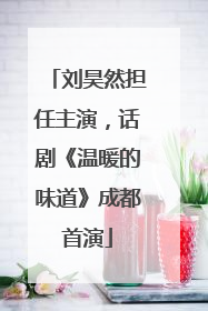刘昊然担任主演，话剧《温暖的味道》成都首演