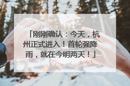 刚刚确认：今天，杭州正式进入！首轮强降雨，就在今明两天！
