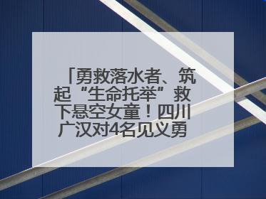 勇救落水者、筑起“生命托举”救下悬空女童！四川广汉对4名见义勇为人员进行表彰