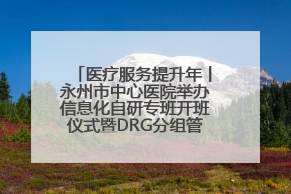 医疗服务提升年丨永州市中心医院举办信息化自研专班开班仪式暨DRG分组管理系统上线培训会