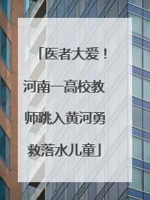 医者大爱！河南一高校教师跳入黄河勇救落水儿童