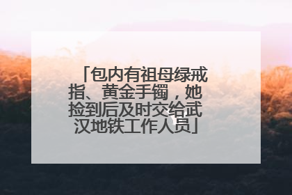包内有祖母绿戒指、黄金手镯，她捡到后及时交给武汉地铁工作人员