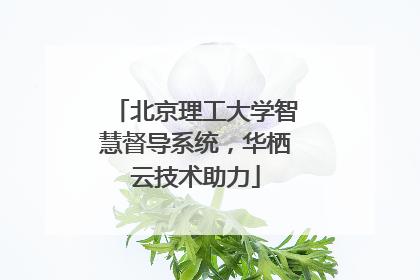 北京理工大学智慧督导系统，华栖云技术助力