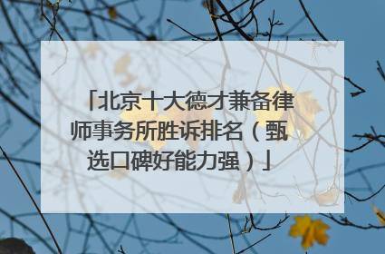 北京十大德才兼备律师事务所胜诉排名（甄选口碑好能力强）