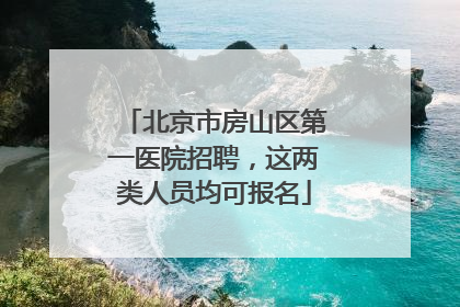 北京市房山区第一医院招聘，这两类人员均可报名